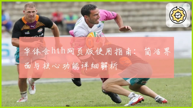 华体会hth网页版使用指南：简洁界面与核心功能详细解析