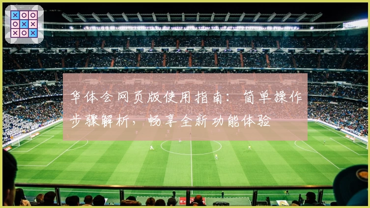 华体会网页版使用指南：简单操作步骤解析，畅享全新功能体验