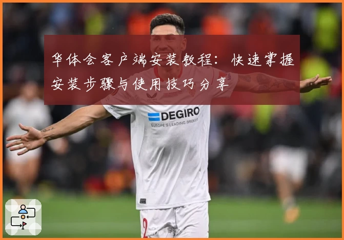 华体会客户端安装教程：快速掌握安装步骤与使用技巧分享