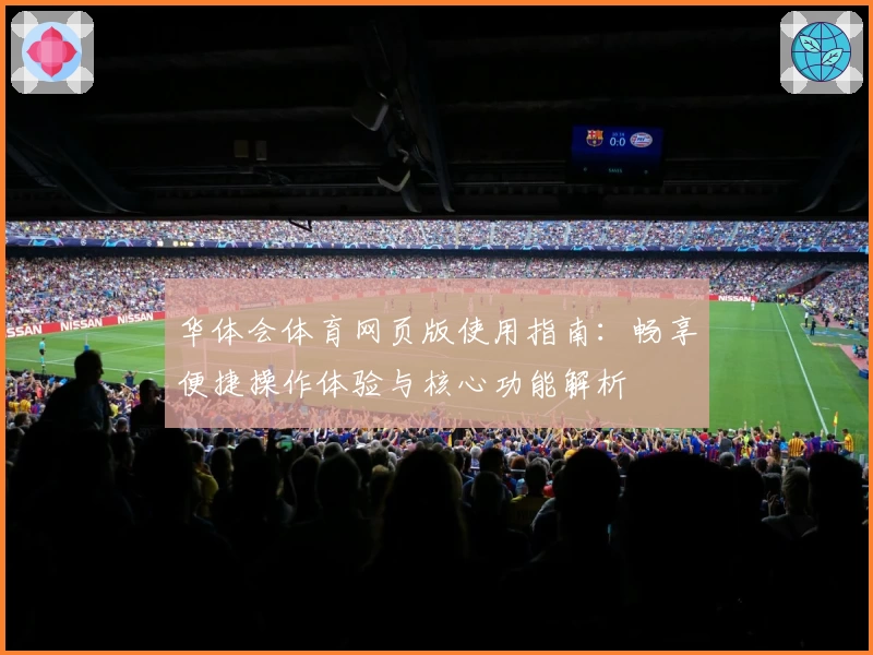华体会体育网页版使用指南：畅享便捷操作体验与核心功能解析