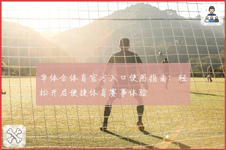 华体会体育官方入口使用指南：轻松开启便捷体育赛事体验