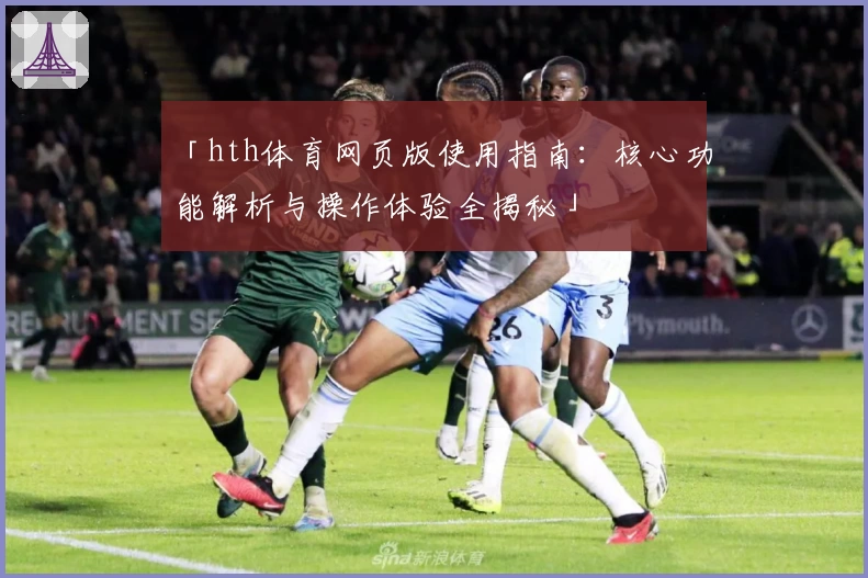 「hth体育网页版使用指南：核心功能解析与操作体验全揭秘」