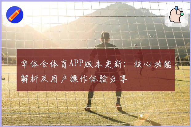 华体会体育APP版本更新：核心功能解析及用户操作体验分享