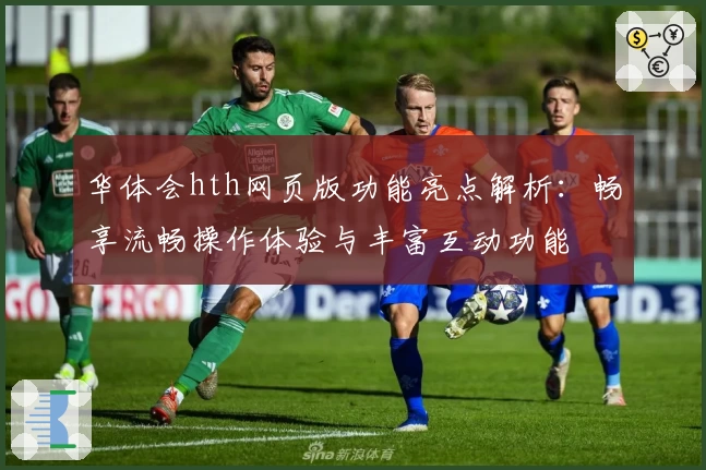 华体会hth网页版功能亮点解析：畅享流畅操作体验与丰富互动功能