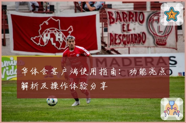华体会客户端使用指南：功能亮点解析及操作体验分享