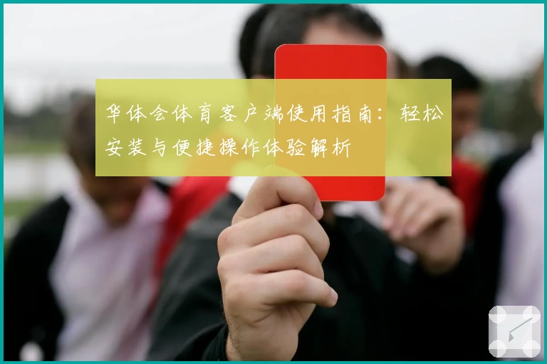 华体会体育客户端使用指南：轻松安装与便捷操作体验解析
