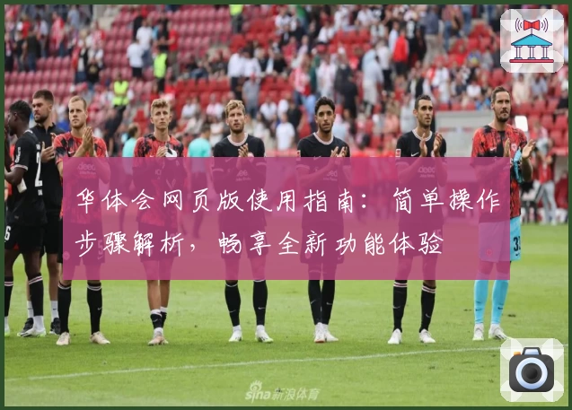 华体会网页版使用指南：简单操作步骤解析，畅享全新功能体验