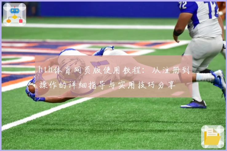 hth体育网页版使用教程：从注册到操作的详细指导与实用技巧分享