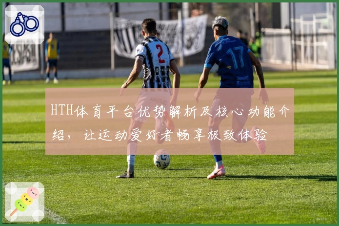 HTH体育平台优势解析及核心功能介绍，让运动爱好者畅享极致体验