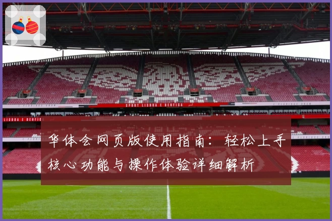 华体会网页版使用指南：轻松上手核心功能与操作体验详细解析