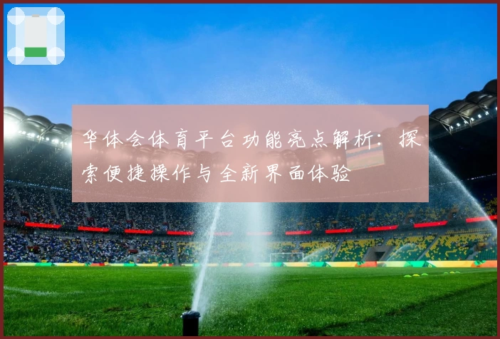 华体会体育平台功能亮点解析：探索便捷操作与全新界面体验